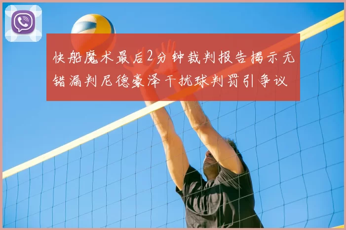 快船魔术最后2分钟裁判报告揭示无错漏判尼德豪泽干扰球判罚引争议