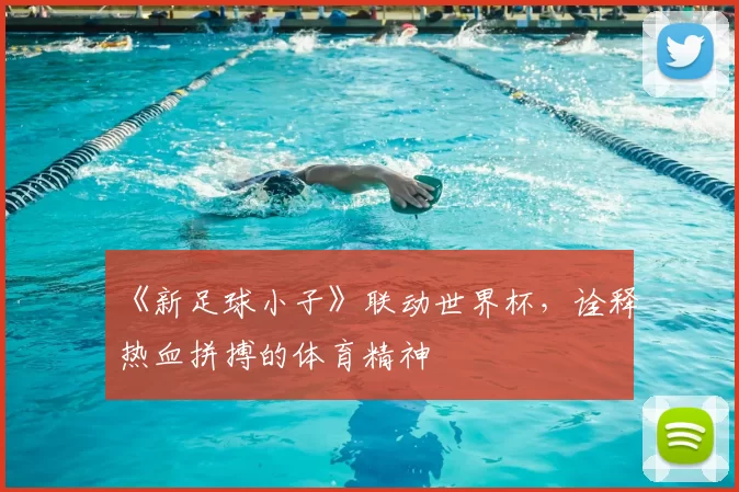 《新足球小子》联动世界杯,诠释热血拼搏的体育精神
