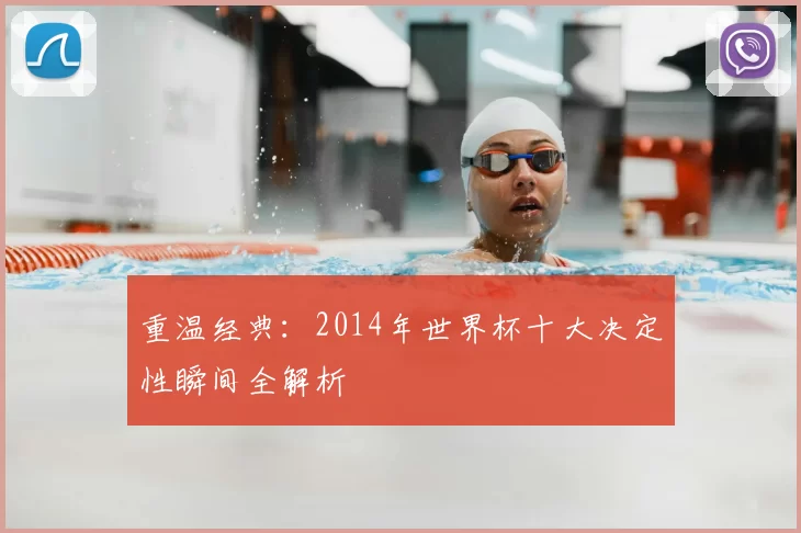 重温经典:2014年世界杯十大决定性瞬间全解析