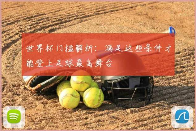 世界杯门槛解析:满足这些条件才能登上足球最高舞台