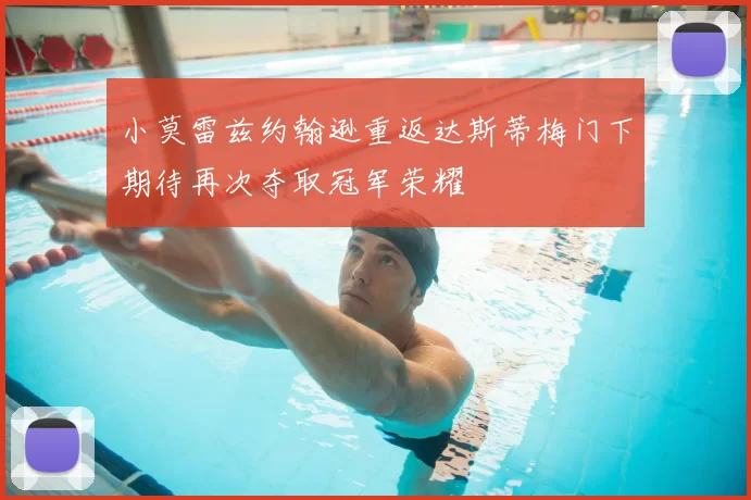 小莫雷兹约翰逊重返达斯蒂梅门下期待再次夺取冠军荣耀