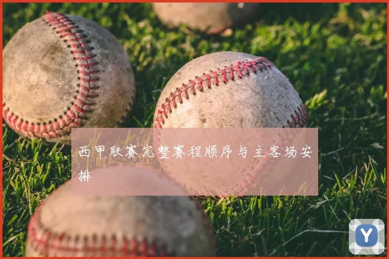 西甲联赛完整赛程顺序与主客场安排
