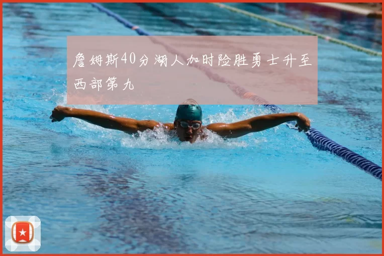 詹姆斯40分湖人加时险胜勇士升至西部第九