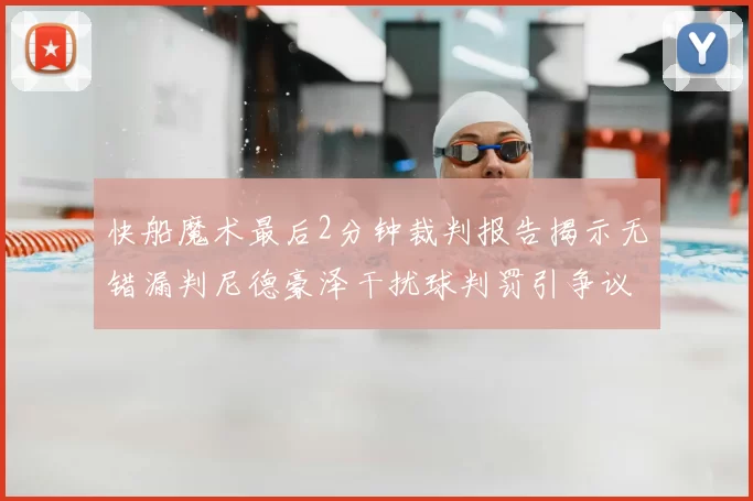 快船魔术最后2分钟裁判报告揭示无错漏判尼德豪泽干扰球判罚引争议