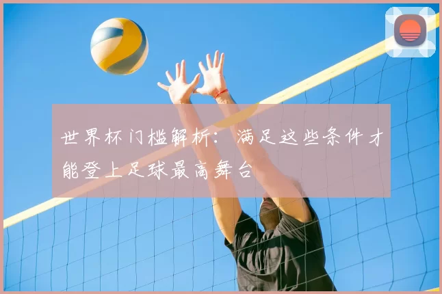 世界杯门槛解析:满足这些条件才能登上足球最高舞台