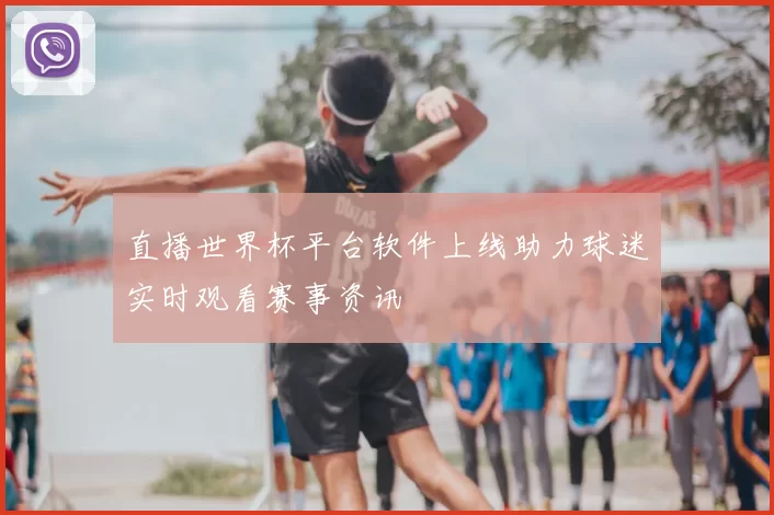 直播世界杯平台软件上线助力球迷实时观看赛事资讯