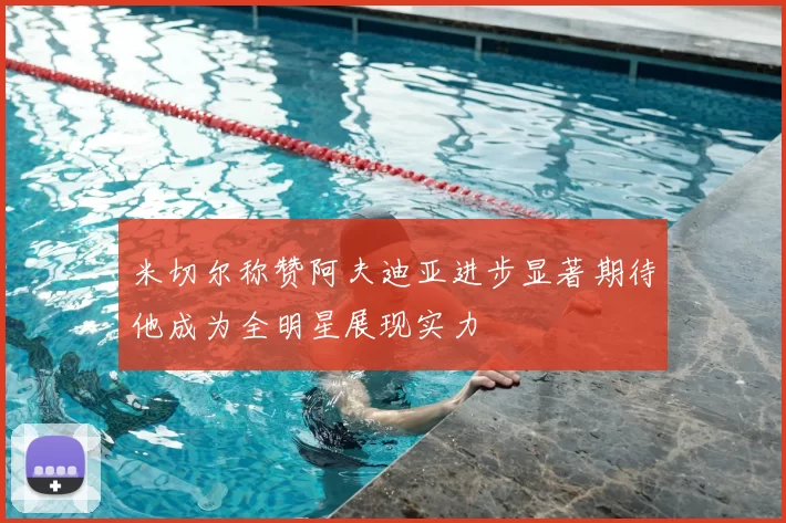 米切尔称赞阿夫迪亚进步显著期待他成为全明星展现实力