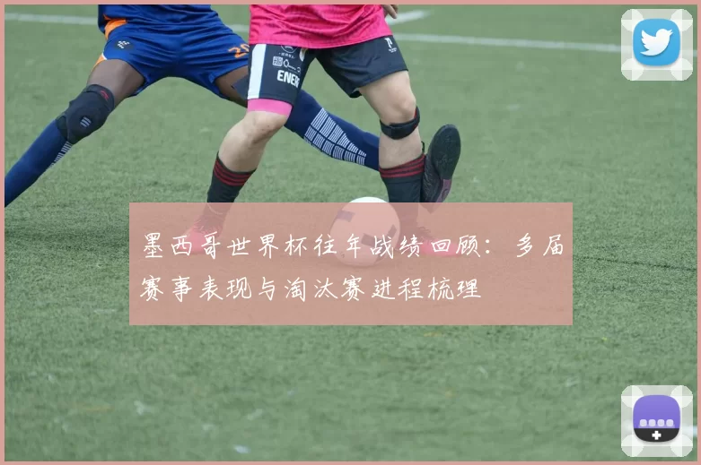 墨西哥世界杯往年战绩回顾：多届赛事表现与淘汰赛进程梳理