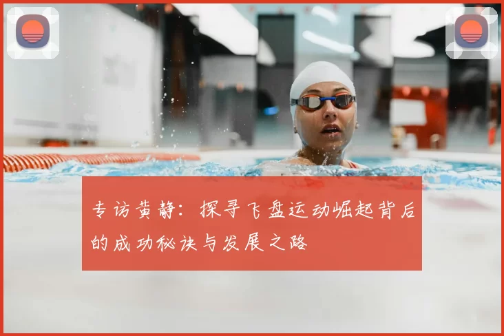 专访黄静:探寻飞盘运动崛起背后的成功秘诀与发展之路