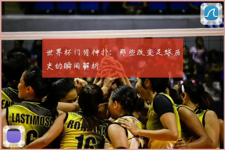 世界杯门将神扑:那些改变足球历史的瞬间解析