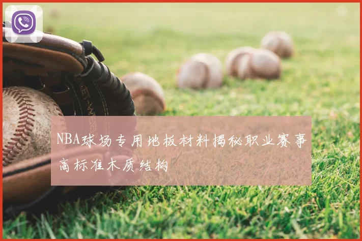 NBA球场专用地板材料揭秘职业赛事高标准木质结构