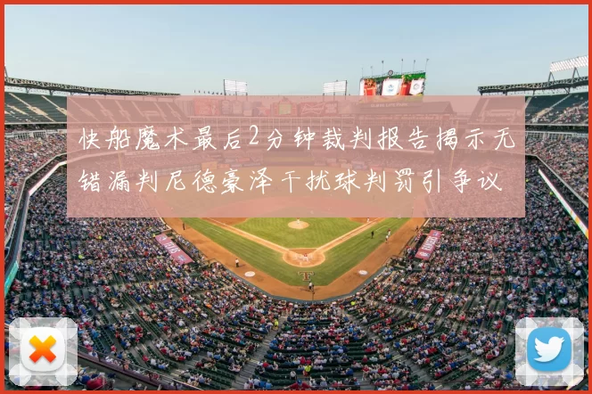 快船魔术最后2分钟裁判报告揭示无错漏判尼德豪泽干扰球判罚引争议