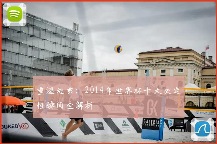 重温经典:2014年世界杯十大决定性瞬间全解析