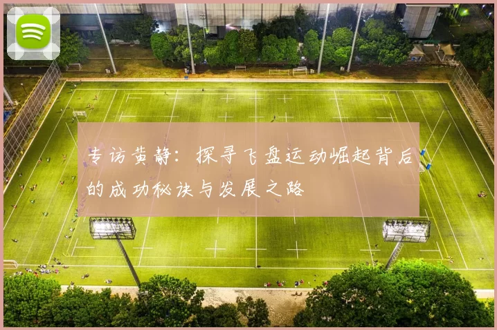 专访黄静:探寻飞盘运动崛起背后的成功秘诀与发展之路