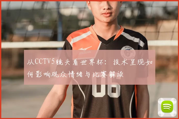 从CCTV5镜头看世界杯：技术呈现如何影响观众情绪与比赛解读