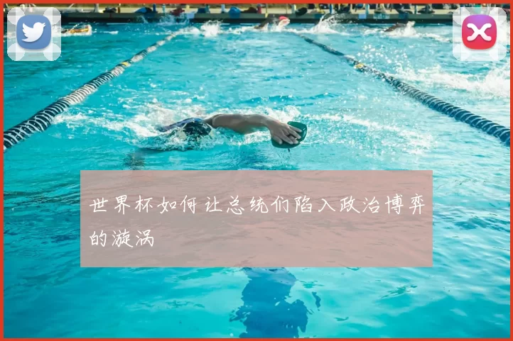 世界杯如何让总统们陷入政治博弈的漩涡
