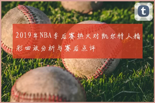 2019年NBA季后赛热火对凯尔特人精彩回放分析与赛后点评