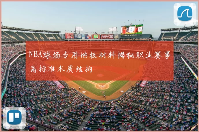 NBA球场专用地板材料揭秘职业赛事高标准木质结构