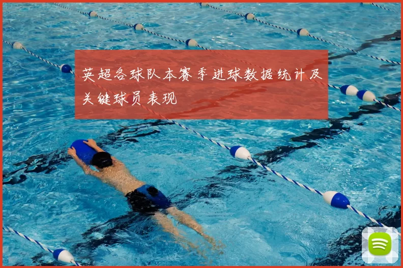 英超各球队本赛季进球数据统计及关键球员表现