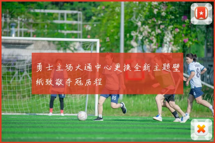 勇士主场大通中心更换全新主题壁纸致敬夺冠历程
