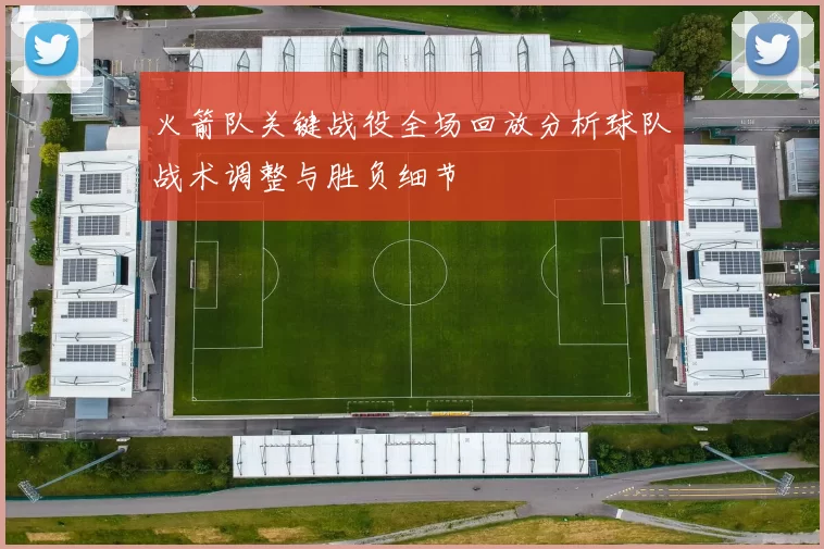 火箭队关键战役全场回放分析球队战术调整与胜负细节