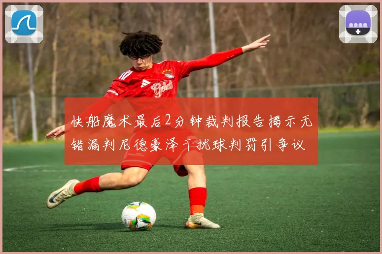 快船魔术最后2分钟裁判报告揭示无错漏判尼德豪泽干扰球判罚引争议