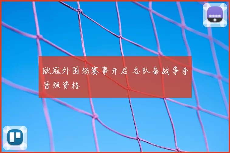 欧冠外围场赛事开启 各队备战争夺晋级资格