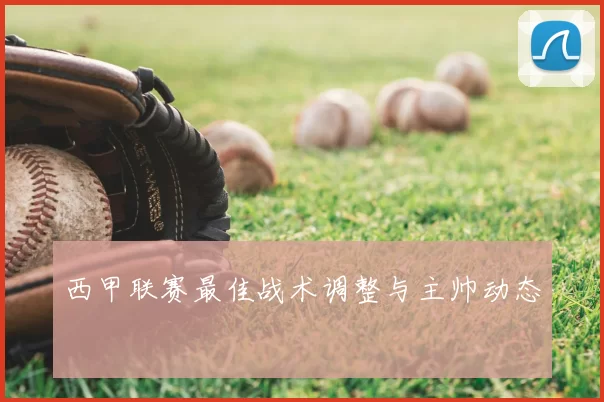 西甲联赛最佳战术调整与主帅动态
